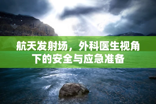 航天发射场，外科医生视角下的安全与应急准备