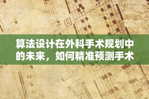 算法设计在外科手术规划中的未来，如何精准预测手术路径？