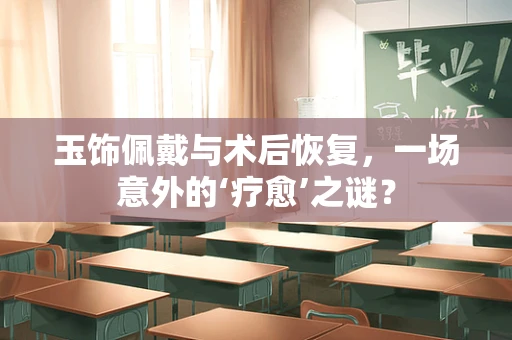 玉饰佩戴与术后恢复，一场意外的‘疗愈’之谜？