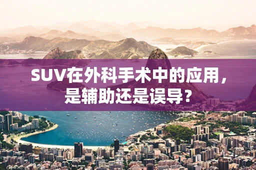 SUV在外科手术中的应用，是辅助还是误导？