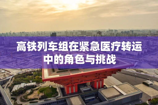 高铁列车组在紧急医疗转运中的角色与挑战