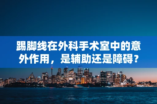 踢脚线在外科手术室中的意外作用，是辅助还是障碍？