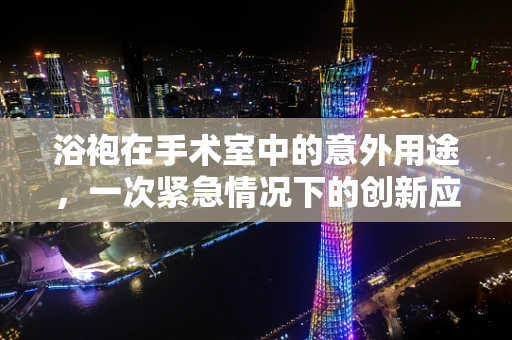 浴袍在手术室中的意外用途，一次紧急情况下的创新应用