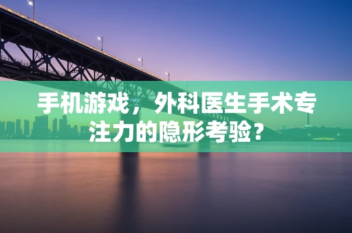 手机游戏，外科医生手术专注力的隐形考验？