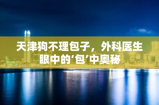天津狗不理包子，外科医生眼中的‘包’中奥秘