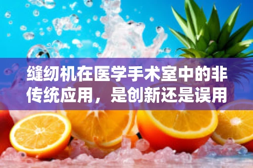 缝纫机在医学手术室中的非传统应用，是创新还是误用？