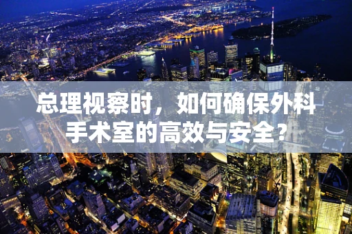 总理视察时，如何确保外科手术室的高效与安全？