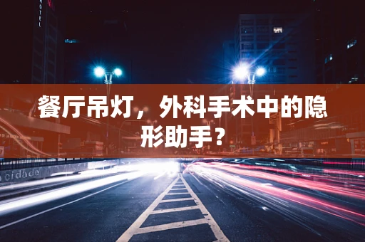 餐厅吊灯，外科手术中的隐形助手？