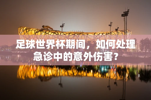 足球世界杯期间，如何处理急诊中的意外伤害？