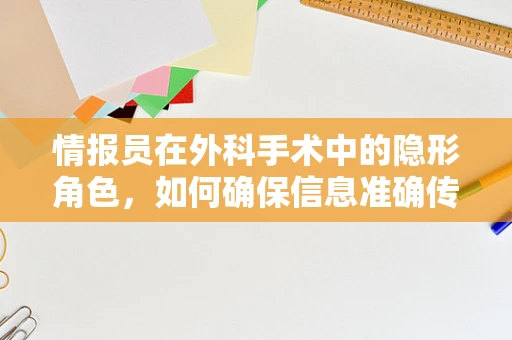 情报员在外科手术中的隐形角色，如何确保信息准确传递？