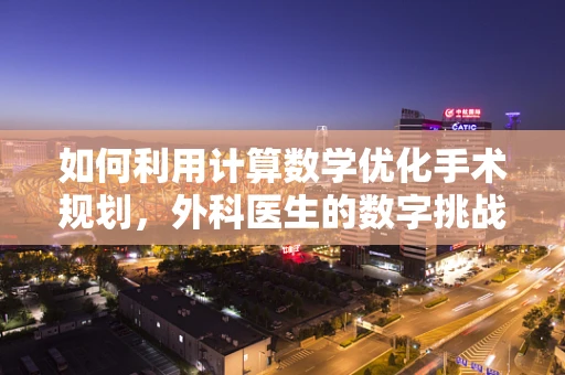 如何利用计算数学优化手术规划，外科医生的数字挑战？