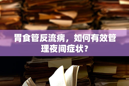 胃食管反流病，如何有效管理夜间症状？