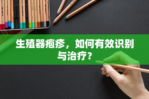 生殖器疱疹，如何有效识别与治疗？
