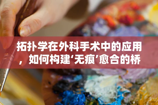 拓扑学在外科手术中的应用，如何构建‘无痕’愈合的桥梁？