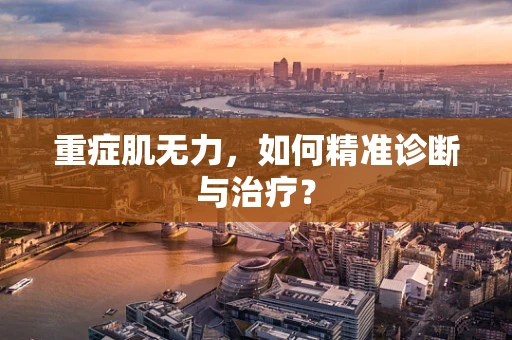 重症肌无力，如何精准诊断与治疗？