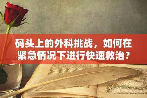 码头上的外科挑战，如何在紧急情况下进行快速救治？