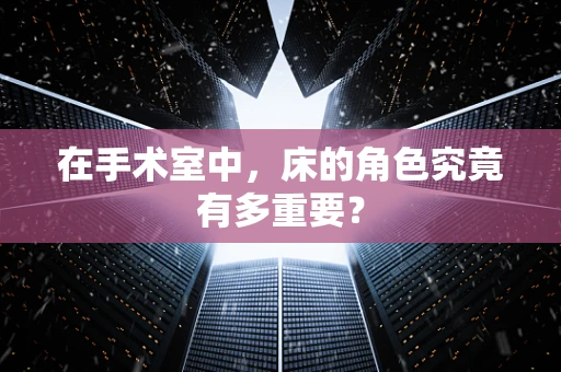 在手术室中，床的角色究竟有多重要？