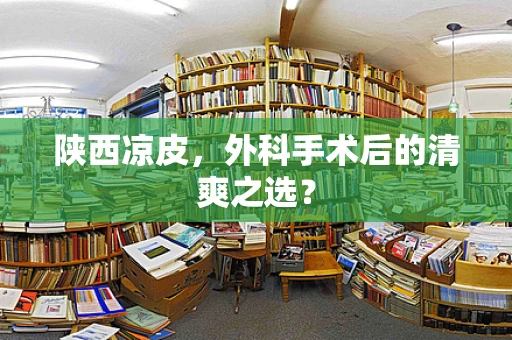 陕西凉皮，外科手术后的清爽之选？