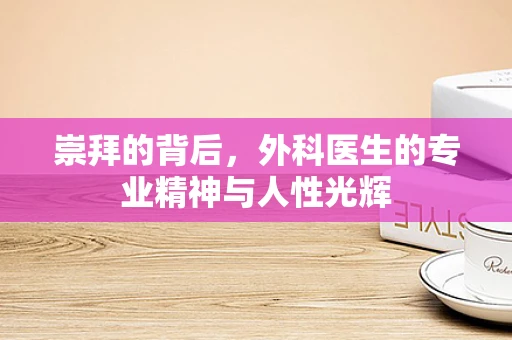 崇拜的背后，外科医生的专业精神与人性光辉