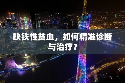 缺铁性贫血，如何精准诊断与治疗？