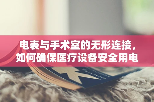 电表与手术室的无形连接，如何确保医疗设备安全用电？