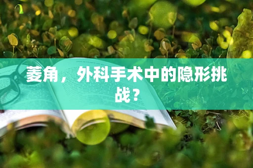 菱角，外科手术中的隐形挑战？