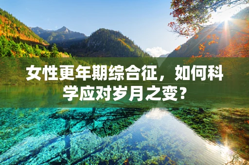 女性更年期综合征，如何科学应对岁月之变？