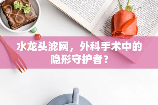 水龙头滤网，外科手术中的隐形守护者？