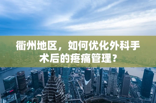 衢州地区，如何优化外科手术后的疼痛管理？