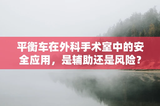 平衡车在外科手术室中的安全应用，是辅助还是风险？