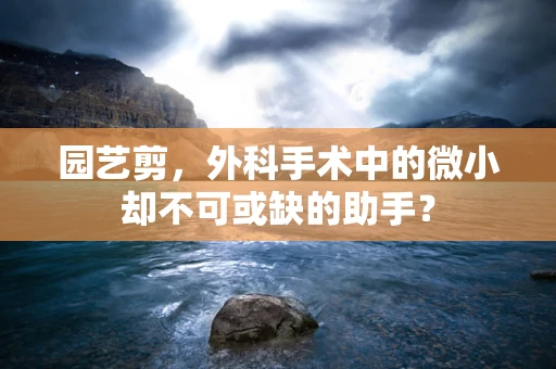 园艺剪，外科手术中的微小却不可或缺的助手？