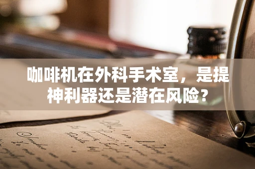咖啡机在外科手术室，是提神利器还是潜在风险？
