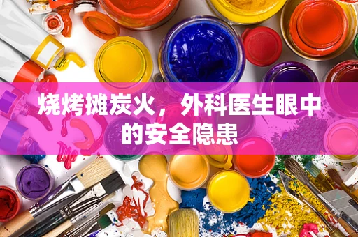 烧烤摊炭火，外科医生眼中的安全隐患