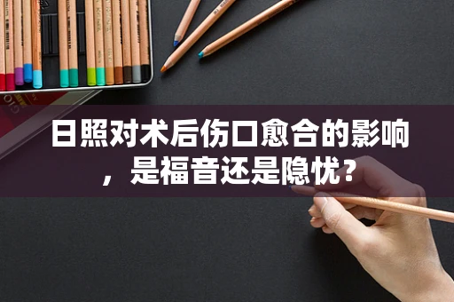 日照对术后伤口愈合的影响，是福音还是隐忧？