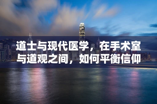 道士与现代医学，在手术室与道观之间，如何平衡信仰与科学？