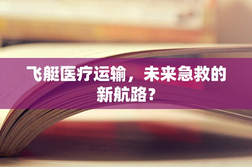 飞艇医疗运输，未来急救的新航路？