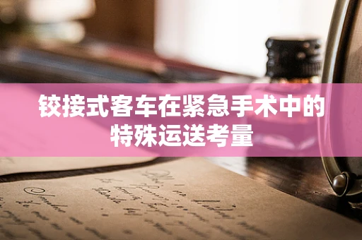 铰接式客车在紧急手术中的特殊运送考量
