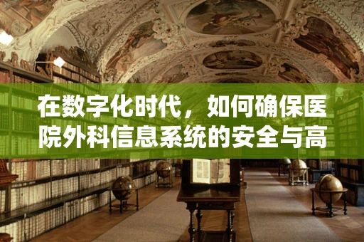 在数字化时代，如何确保医院外科信息系统的安全与高效？