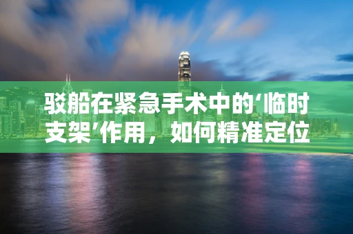 驳船在紧急手术中的‘临时支架’作用，如何精准定位与固定？
