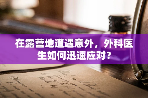 在露营地遭遇意外，外科医生如何迅速应对？