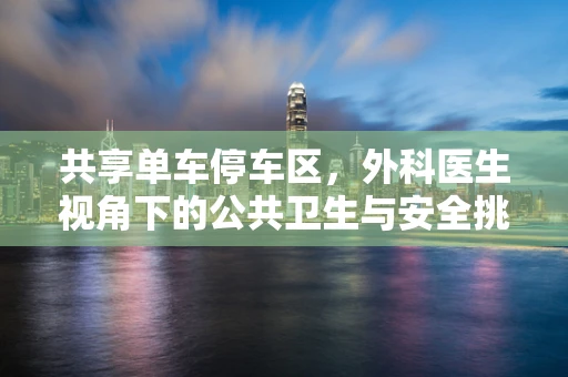 共享单车停车区，外科医生视角下的公共卫生与安全挑战