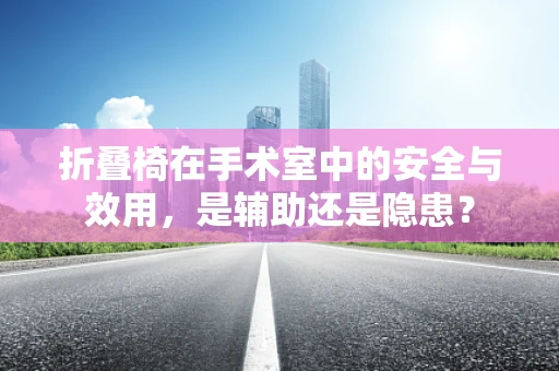 折叠椅在手术室中的安全与效用，是辅助还是隐患？