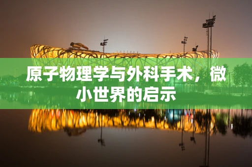 原子物理学与外科手术，微小世界的启示