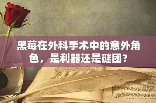 黑莓在外科手术中的意外角色，是利器还是谜团？