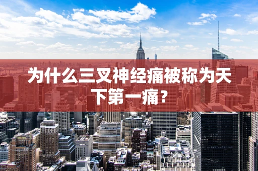 为什么三叉神经痛被称为天下第一痛？