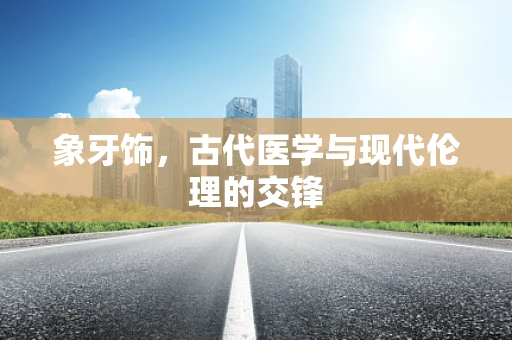 象牙饰，古代医学与现代伦理的交锋