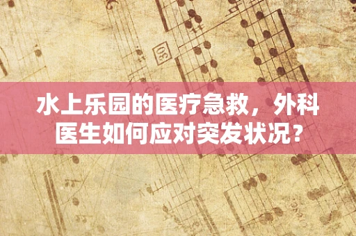 水上乐园的医疗急救，外科医生如何应对突发状况？