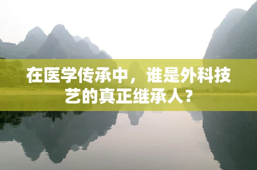 在医学传承中，谁是外科技艺的真正继承人？