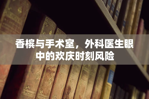 香槟与手术室，外科医生眼中的欢庆时刻风险