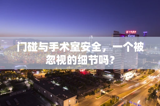 门碰与手术室安全，一个被忽视的细节吗？